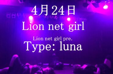 Lion net girl　4月24日　渋谷スターラウンジ 　Lion net girl pre. type : luna