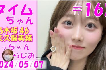 タイムちゃん- 乃木坂46 - 矢久保美緒ラジオ-  2024/05/07