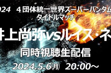 2024　４団体統一世界スーパーバンタム級タイトルマッチ　井上尚弥vsルイス・ネリ　同時視聴生配信　2024.5.6 20:00～