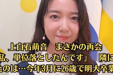 上白石萌音　まさかの再会「私、単位落としたんです」　隣にいたのは…今年3月に26歳で明大卒業