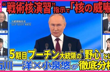 【深層NEWS】石川一洋×小泉悠が分析 プーチン大統領が通算5期目の就任式「侵攻の正当性」西側との対話「対等な条件」強調▽新内閣若返り？国防相の処遇は▽戦術核演習の指示も「核の威嚇」思惑は