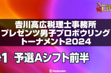 予選Aシフト前半6G『𠮷川高広税理士事務所プレゼンツ男子プロボウリングトーナメント2024』