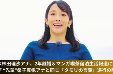 NHK林田理沙アナ、2年離婚＆マンガ喫茶宿泊生活報道に驚きの声 “先輩”桑子真帆アナと同じ「タモリの言葉」遂行の時か