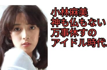 小林麻美　神も仏もない　万事休すのアイドル時代…