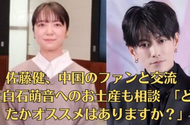 佐藤健、中国のファンと交流　上白石萌音へのお土産も相談　「どなたかオススメはありますか？」