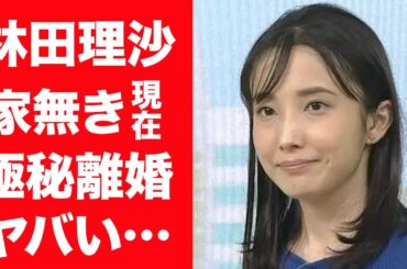 【驚愕】林田理沙が結婚した夫と極秘離婚していた真相…家を追い出されホテル暮らしの現在に言葉を失う…！『NHK女子アナ』リンダちゃんに噂された夜の営み事情…苦しんだ結婚生活に一同驚愕！