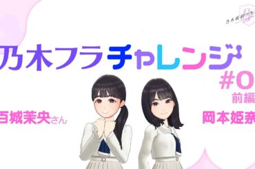 【乃木坂的フラクタル】乃木フラチャレンジ #05 前編！ 乃木坂46 五百城茉央さん&岡本姫奈さん【乃木フラ】