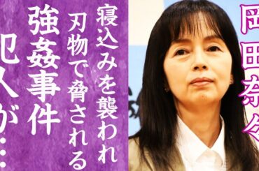 【驚愕】岡田奈々の寝込みを強盗に襲われ強姦された事件…犯人の末路に震えが止まらない…！『里見八犬伝』で有名な名女優が斬り付けられた怪我の後遺症や婚約破棄した大物芸能人の正体に驚愕…！