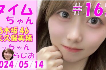 タイムちゃん- 乃木坂46 - 矢久保美緒ラジオ-  2024/05/14