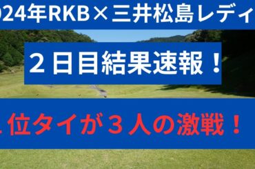 2024年RKB×三井松レディース　２日目結果　首位タイが３人の激戦！