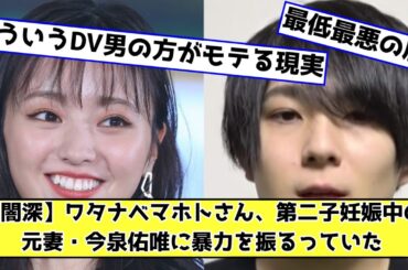 【闇深】ワタナベマホトさん、第二子妊娠中の元妻・今泉佑唯に暴力を振るっていた【元欅坂46ずーみん】