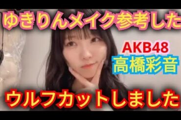AKB48【高橋彩音】ウルフカットにしたよ