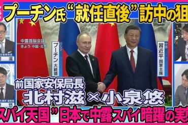 【深層NEWS】プーチン氏が大統領就任直後に訪中し習主席と会談…ウクライナ侵攻で連携狙いか▽“スパイ天国”日本で中露スパイ暗躍の実態「オウム真理教」背後にロシアの影▽前国家安保局長・北村滋×小泉悠