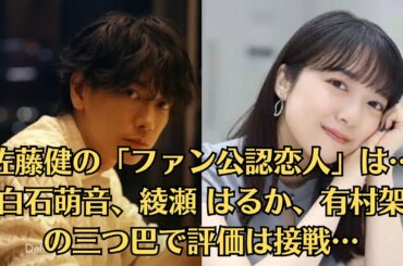 佐藤健の「ファン公認恋人」は…上白石萌音、綾瀬 はるか、有村架純の三つ巴で評価は接戦…日本映画界で最も輝かしい若手スターの一人であることが証明されています。
