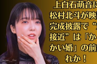 上白石萌音に松村北斗が映画完成披露で“急接近”は「からかい婚」の前触れか！