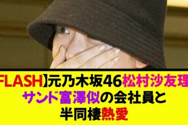 【熱愛】元乃木坂46 松村沙友理、サンド富澤似の会社員と半同棲《なんj反応集》