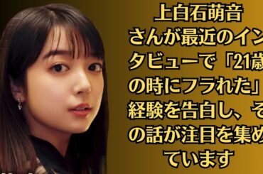 上白石萌音さんが最近のインタビューで「21歳の時にフラれた」経験を告白し、その話が注目を集めています。さらに、この告白に生々しさを与えたのは、彼女の過去の熱愛報道が関係しています。