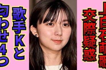 上白石萌歌と噂になっている俳優との、あからさまな匂わせとは…！？お相手は噂のアノ人気歌手〇〇…お笑い芸人Mも好きだった！？