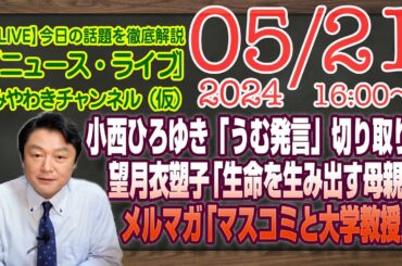 【LIVE】小西ひろゆき「うむ発言」切り取りなら。望月衣塑子の「生命を生み出す母親は」と命。メルマガ限定「マスコミと大学教授」｜最新情報を徹底解説「みやチャン・ニュース・ライブ」（令和６年５月２１日）