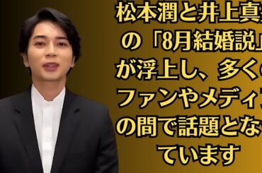 嵐の松本潤と井上真央の「8月結婚説」が浮上し、多くのファンやメディアの間で話題となっています。この説は、二人が長年にわたる交際の末、ついに結婚するのではないかという期待を込めて広まっています。