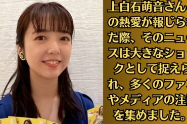 上白石萌音さんとの熱愛が報じられた際、そのニュースは大きなショックとして捉えられ、多くのファンやメディアの注目を集めまし