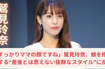 「すっかりママの顔ですね」鷲見玲奈、娘を抱っこする“産後とは思えない抜群なスタイル”に反響