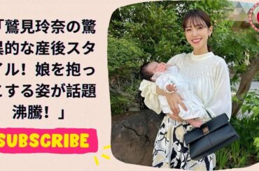 鷲見玲奈の驚異的な産後スタイル！娘を抱っこする姿が話題沸騰！