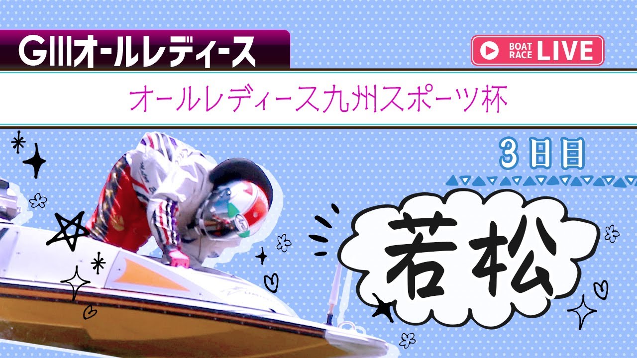 【ボートレースライブ】若松G3 オールレディース九州スポーツ杯 3日目 1〜12R 【ボートレースライブ】若松G3 オールレディース九州スポーツ杯 3日目 1〜12R