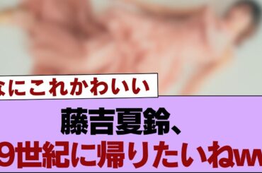 【櫻坂46】藤吉夏鈴、19世紀に帰りたいねww【そこ曲がったら櫻坂・櫻坂46】