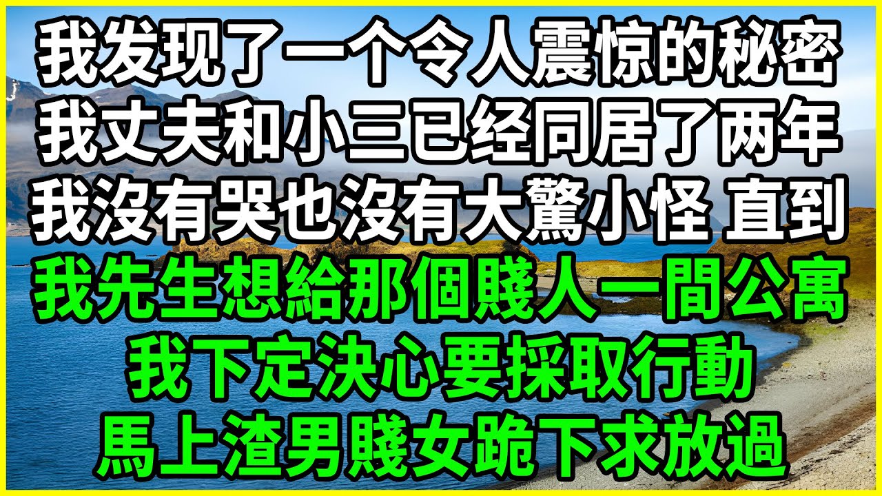 我发现了一个令人震惊的秘密,我丈夫和小三已经同居了两年,我沒有哭也沒有大驚小怪 直到,我先生想給那個賤人一間公寓,我下定決心要採取行動,馬上渣男賤女跪下求放過!#幸福人生 #深夜淺談 #伦理故事 我发现了一个令人震惊的秘密,我丈夫和小三已经同居了两年,我沒有哭也沒有大驚小怪 直到,我先生想給那個賤人一間公寓,我下定決心要採取行動,馬上渣男賤女跪下求放過!#幸福人生 #深夜淺談 #伦理故事