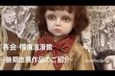 再会・横濱浪漫館　後期出展作品　全てご紹介　　#創作人形 #コルメキッサ　#絵画　#artexhibitions #球体関節人形 #bjd #ぬいぐるみ
