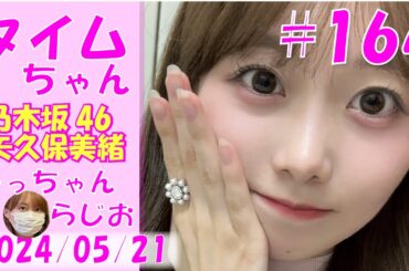 タイムちゃん- 乃木坂46 - 矢久保美緒ラジオ-  2024/05/21