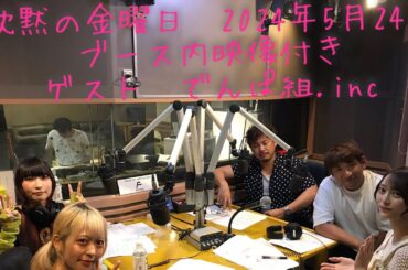 沈黙の金曜日　弓木奈於　2024-05-24　ゲスト　でんぱ組.inc（藤咲彩音、小鳩りあ）　映像付きフルバージョンノーカット版