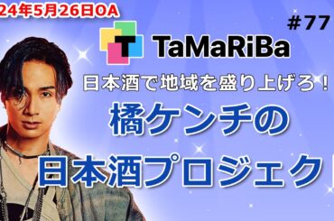 TaMaRiBa#77「日本酒で地域を盛り上げろ！橘ケンチの日本酒プロジェクト」