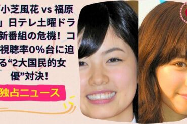 「小芝風花 vs 福原遥」日テレ土曜ドラマ新番組の危機！コア視聴率0％台に迫る“2大国民的女優”対決！