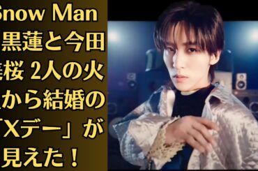 Snow Man目黒蓮と今田美桜 2人の火星から結婚の「Xデー」が見えた！