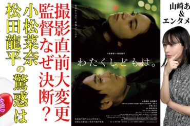 【映画「わたくしどもは。」特集】小松菜奈＆松田龍平 驚惑！撮影直前に監督が180°大変更 その訳は？★ロケ地情報や推理も★『うるりこ』Friday Ep.72