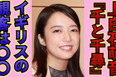 千と千尋の神隠しの舞台がロンドンで大盛況！上白石萌音が語る裏側…今まで感じたことがない熱気に包まれ世界が大興奮！