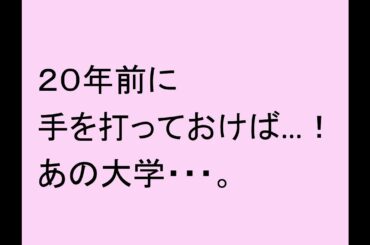 ２０年前に手を打っておけば…！　あの大学・・・。
