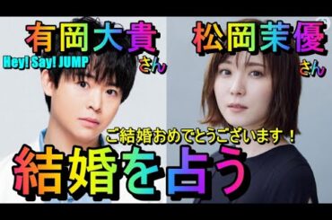 【占い】Hey! Say! JUMP有岡大貴さんと松岡茉優さんの結婚を占う