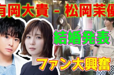 【速報】　「Hey! Say! JUMP」の有岡大貴（33）と女優の松岡茉優（29）が突然の結婚を発表しました...7年の愛の物語を紐解く！