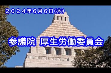 国会中継 参議院 厚生労働委員会（2024/06/06）