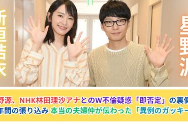 星野源、NHK林田理沙アナとのW不倫疑惑「即否定」の裏側に半年間の張り込み 本当の夫婦仲が伝わった「異例のガッキー」