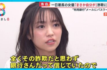 【告白】一日署長の女優・大原優乃さんが銀行かたる詐欺メールに…｢まさか自分が｣【めざまし８ニュース】