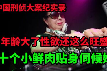 中国刑侦大案纪实录，年龄大了性欲还这么旺盛