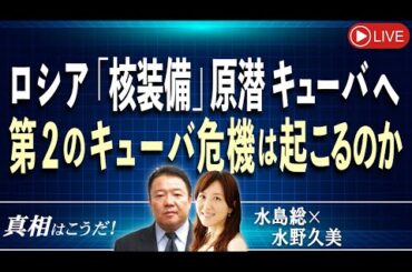 【真相はこうだ！】ロシア「核装備」原潜キューバへ 第２のキューバ危機は起こるのか 　ウクライナのケースとの酷似　[桜R6/6/12]