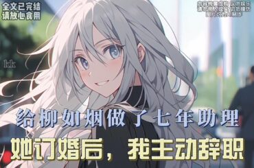 给柳如烟做了七年助理，她订婚后，我主动辞职……#漫画解说 #一口气看完系列 #全文已完结 #爱情 #都市甜宠 #小说