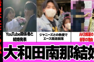 大和田南那の結婚発表に一同騒然！元AKBを射止めた旦那の本性、直筆文で報告した現在に驚愕！ジャニーズとのスキャンダル、未来のセンター候補の本性に絶句…【アイドル】