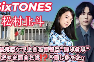 SixTONES松村北斗、海外ロケで上白石萌音に“頼りきり”だった理由とは⁉️「悔しかった」