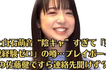 上白石萌音“陰キャ”すぎて「恋愛経験ゼロ」の噂…プレイボーイの佐藤健ですら連絡先聞けず？